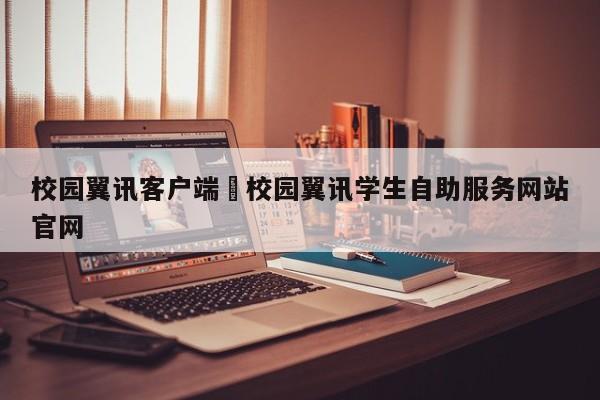 校园翼讯客户端›校园翼讯学生自助服务网站官网