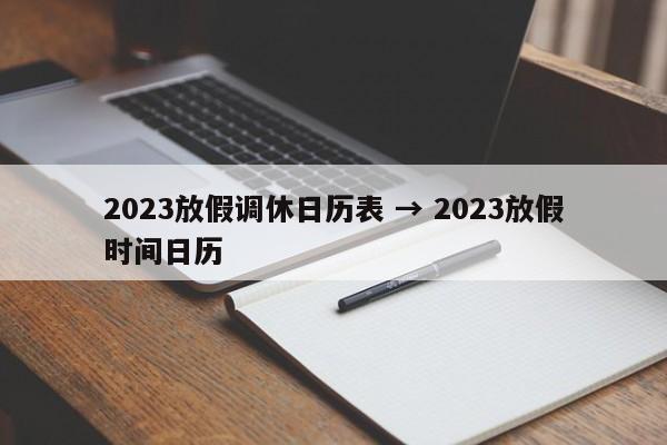 2023放假调休日历表 → 2023放假时间日历