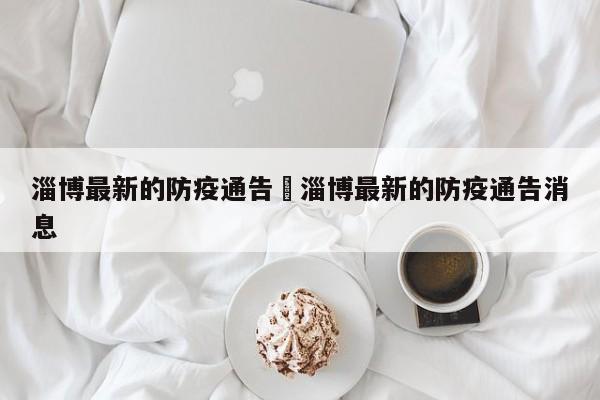 淄博最新的防疫通告›淄博最新的防疫通告消息
