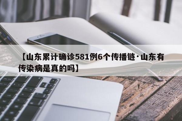 【山东累计确诊581例6个传播链·山东有传染病是真的吗】