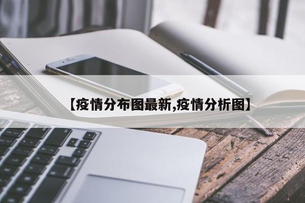【疫情分布图最新,疫情分析图】