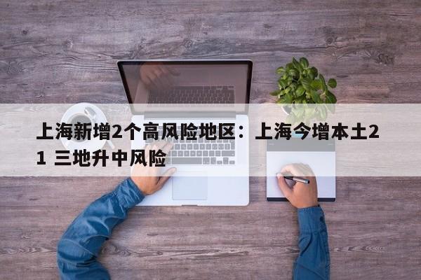 上海新增2个高风险地区：上海今增本土2 1 三地升中风险
