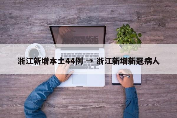 浙江新增本土44例 → 浙江新增新冠病人