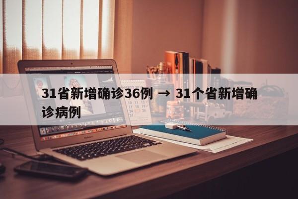 31省新增确诊36例 → 31个省新增确诊病例