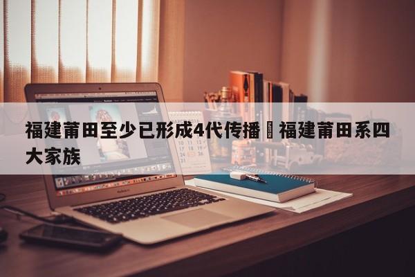 福建莆田至少已形成4代传播›福建莆田系四大家族