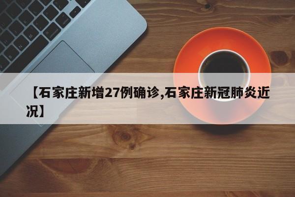 【石家庄新增27例确诊,石家庄新冠肺炎近况】