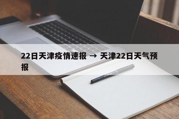 22日天津疫情速报 → 天津22日天气预报