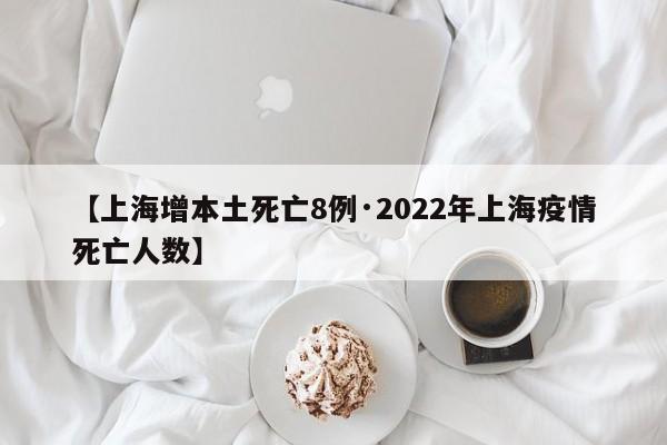 【上海增本土死亡8例·2022年上海疫情死亡人数】