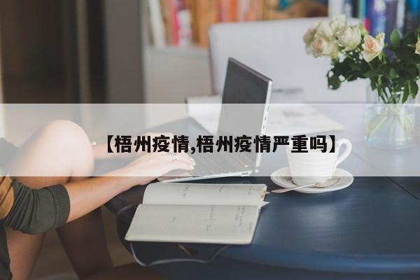 【梧州疫情,梧州疫情严重吗】