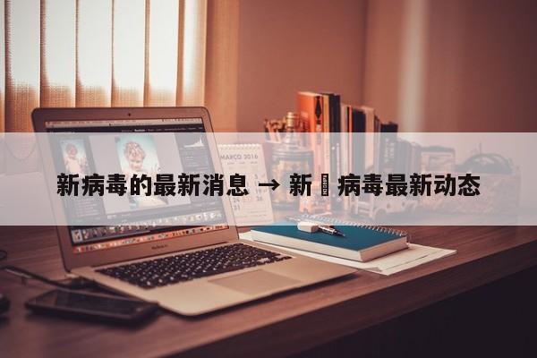 新病毒的最新消息 → 新宼病毒最新动态