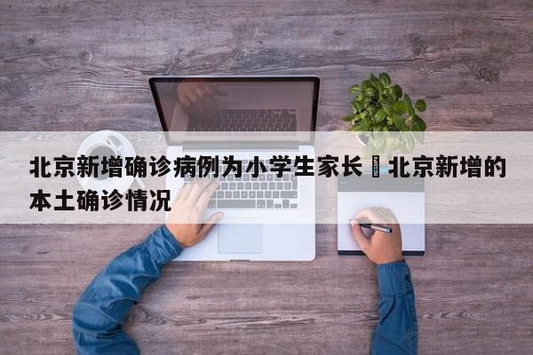 北京新增确诊病例为小学生家长›北京新增的本土确诊情况