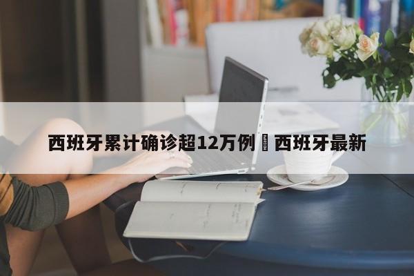 西班牙累计确诊超12万例›西班牙最新