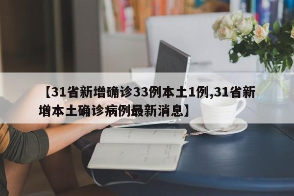 【31省新增确诊33例本土1例,31省新增本土确诊病例最新消息】