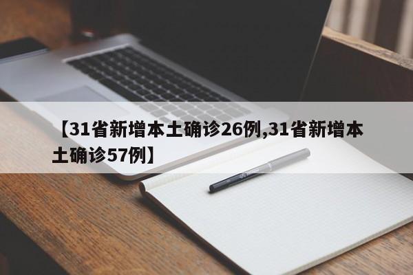【31省新增本土确诊26例,31省新增本土确诊57例】