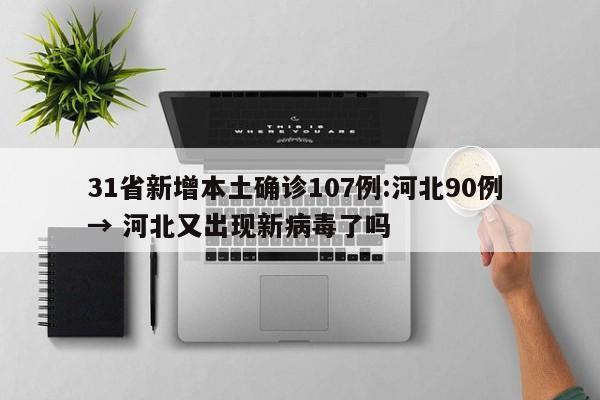 31省新增本土确诊107例:河北90例 → 河北又出现新病毒了吗