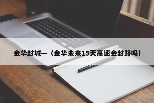 金华封城—（金华未来15天高速会封路吗）