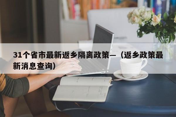 31个省市最新返乡隔离政策—（返乡政策最新消息查询）