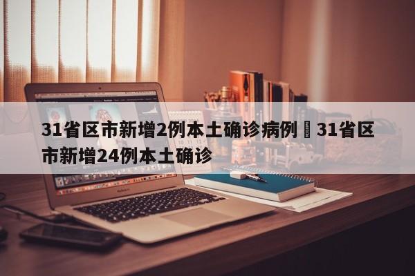 31省区市新增2例本土确诊病例›31省区市新增24例本土确诊