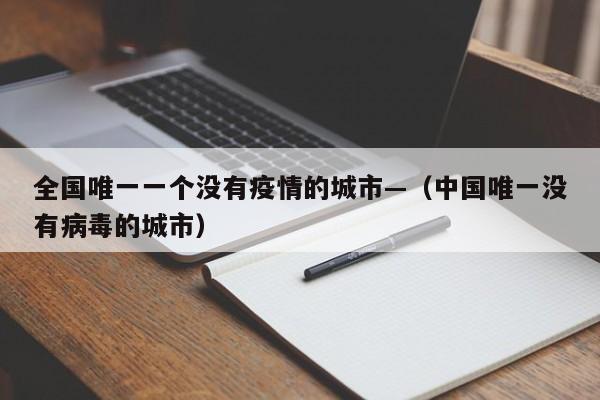 全国唯一一个没有疫情的城市—（中国唯一没有病毒的城市）