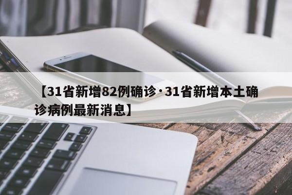【31省新增82例确诊·31省新增本土确诊病例最新消息】