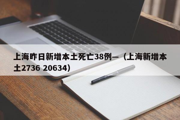 上海昨日新增本土死亡38例—(上海新增本土2736 20634)