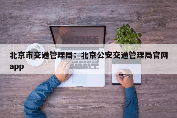北京市交通管理局：北京公安交通管理局官网app