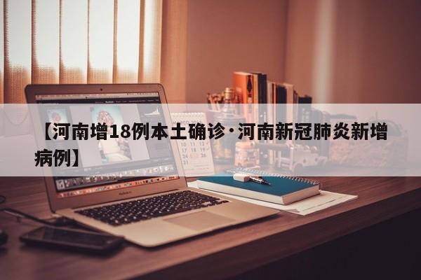 【河南增18例本土确诊·河南新冠肺炎新增病例】