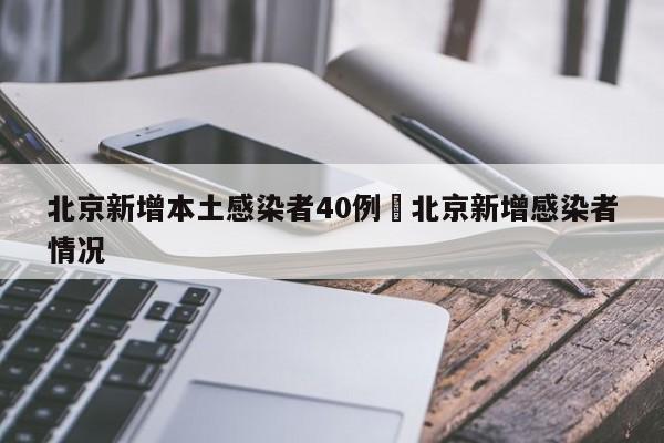 北京新增本土感染者40例›北京新增感染者情况