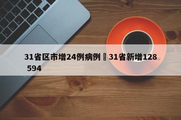 31省区市增24例病例›31省新增128 594