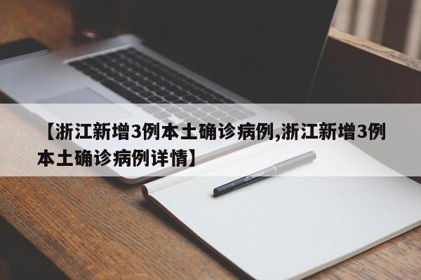 【浙江新增3例本土确诊病例,浙江新增3例本土确诊病例详情】