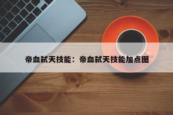 帝血弑天技能：帝血弑天技能加点图