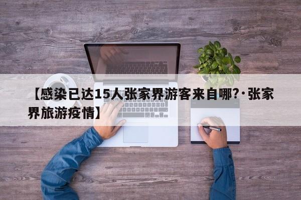 【感染已达15人张家界游客来自哪?·张家界旅游疫情】