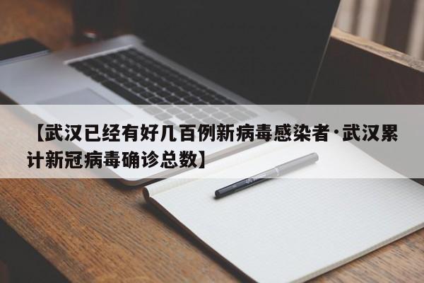 【武汉已经有好几百例新病毒感染者·武汉累计新冠病毒确诊总数】