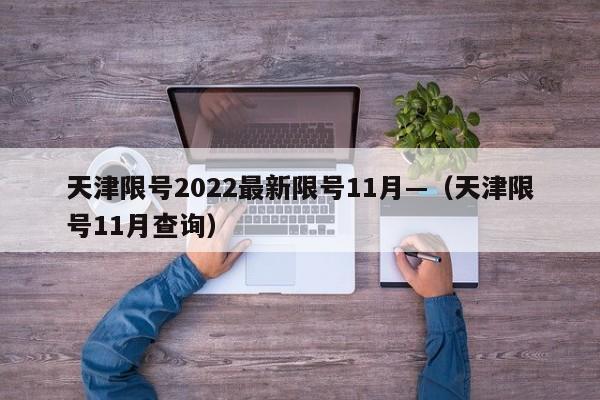天津限号2022最新限号11月—（天津限号11月查询）