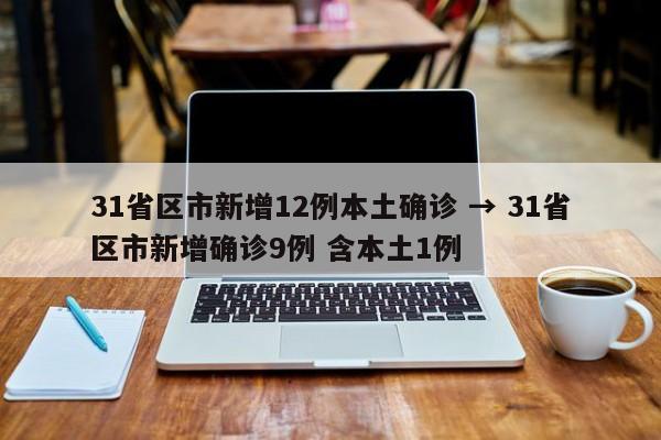 31省区市新增12例本土确诊 → 31省区市新增确诊9例 含本土1例