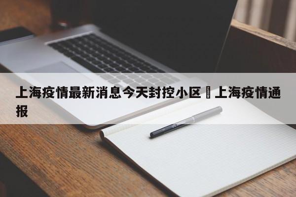 上海疫情最新消息今天封控小区›上海疫情通报