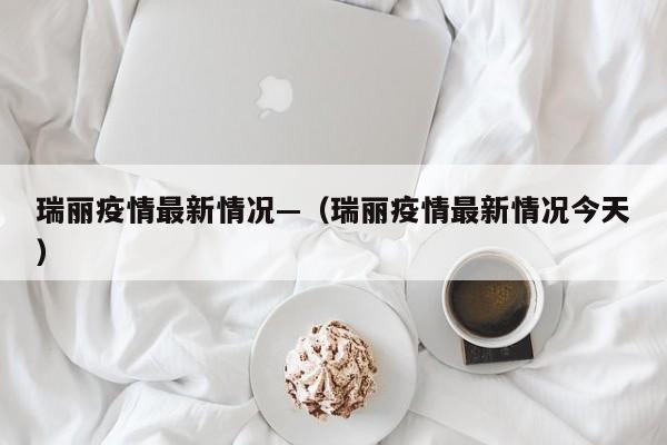 瑞丽疫情最新情况—（瑞丽疫情最新情况今天）