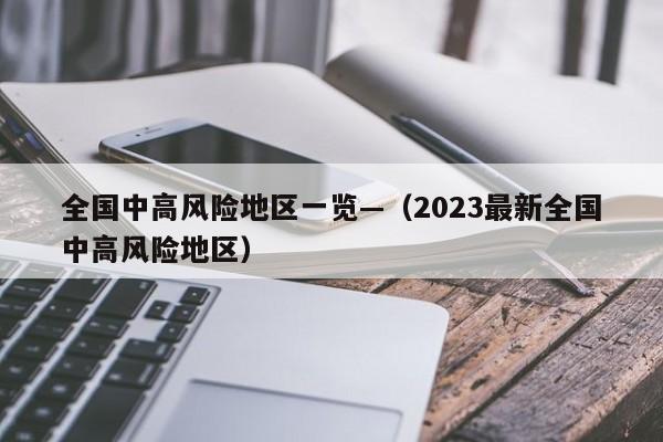 全国中高风险地区一览—（2023最新全国中高风险地区）