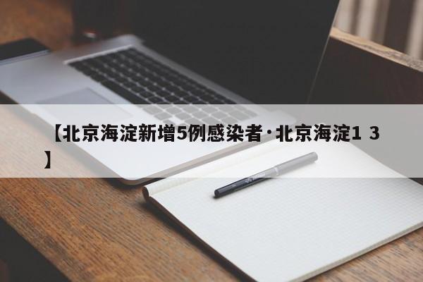 【北京海淀新增5例感染者·北京海淀1 3】