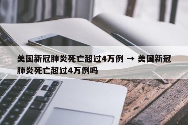 美国新冠肺炎死亡超过4万例 → 美国新冠肺炎死亡超过4万例吗