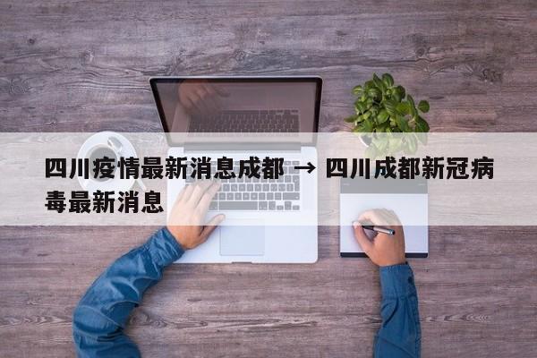 四川疫情最新消息成都 → 四川成都新冠病毒最新消息