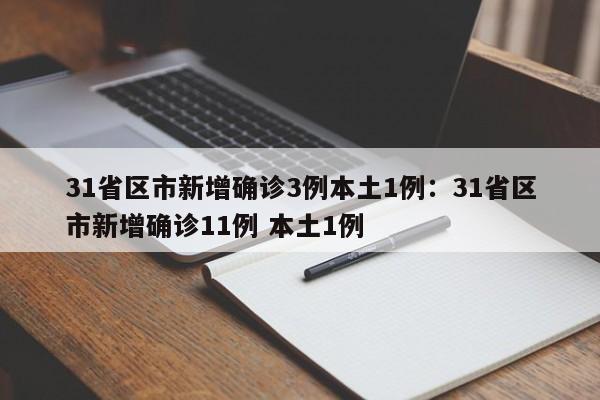 31省区市新增确诊3例本土1例：31省区市新增确诊11例 本土1例