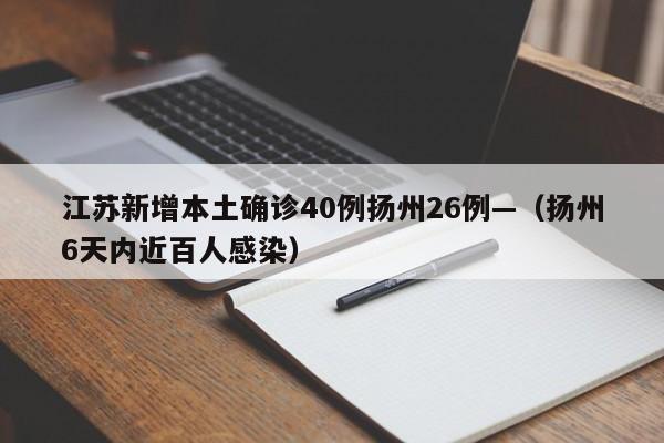 江苏新增本土确诊40例扬州26例—（扬州6天内近百人感染）