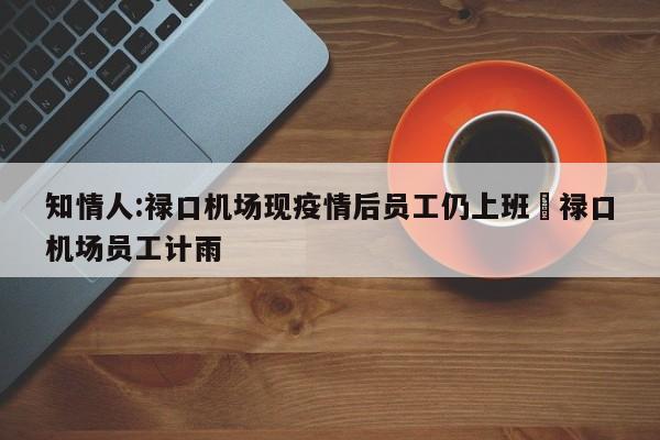 知情人:禄口机场现疫情后员工仍上班›禄口机场员工计雨
