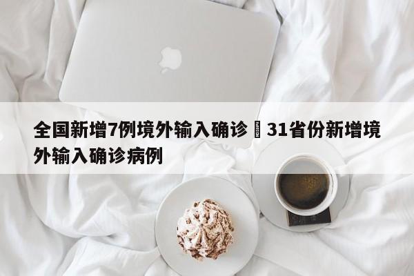 全国新增7例境外输入确诊›31省份新增境外输入确诊病例