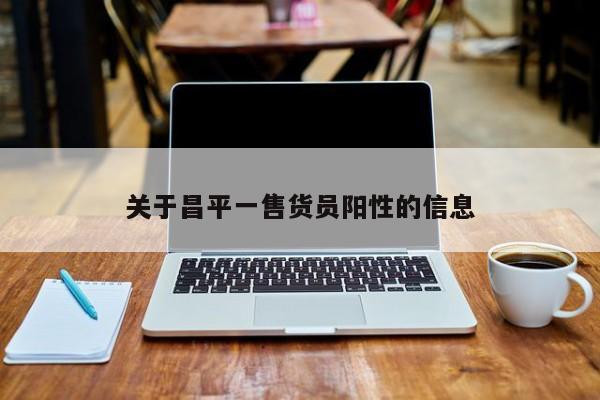 关于昌平一售货员阳性的信息