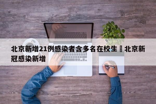 北京新增21例感染者含多名在校生›北京新冠感染新增
