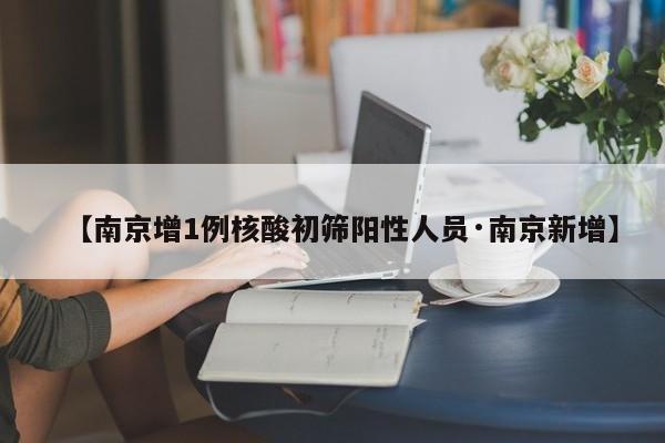 【南京增1例核酸初筛阳性人员·南京新增】