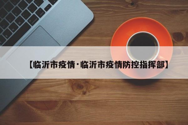 【临沂市疫情·临沂市疫情防控指挥部】