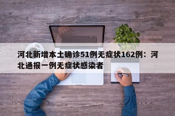 河北新增本土确诊51例无症状162例：河北通报一例无症状感染者